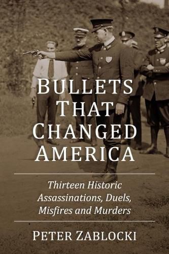 Cover image for Bullets That Changed America: Thirteen Historic Assassinations, Duels, Misfires and Murders