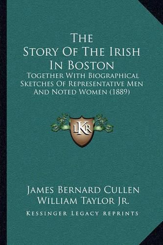 Cover image for The Story of the Irish in Boston: Together with Biographical Sketches of Representative Men and Noted Women (1889)