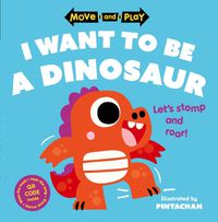 Cover image for Move and Play: I Want to Be a Dinosaur