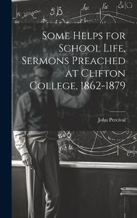 Cover image for Some Helps for School Life, Sermons Preached at Clifton College, 1862-1879