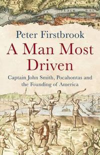 Cover image for A Man Most Driven: Captain John Smith, Pocahontas and the Founding of America