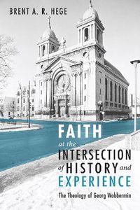 Cover image for Faith at the Intersection of History and Experience: The Theology of Georg Wobbermin