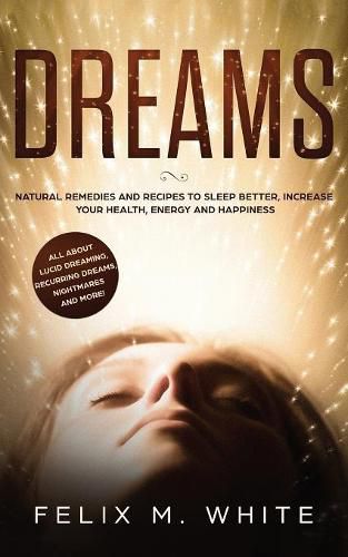 Cover image for Dreams: How to Understand the Meanings and Messages of your Dreams. All about Lucid Dreaming, Recurring Dreams, Nightmares and more!