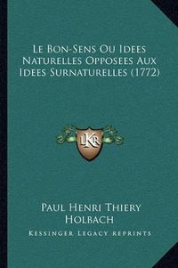 Cover image for Le Bon-Sens Ou Idees Naturelles Opposees Aux Idees Surnaturelles (1772)