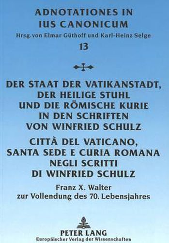 Der Staat Der Vatikanstadt, Der Heilige Stuhl Und Die Roemische Kurie in Den Schriften Von Winfried Schulz. Citta del Vaticano, Santa Sede E Curia Romana Negli Scritti Di Winfried Schulz: Franz X. Walter Zur Vollendung Des 70. Lebensjahres