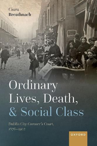 Cover image for Ordinary Lives, Death, and Social Class: Dublin City Coroner's Court, 1876-1902