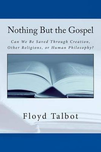 Cover image for Nothing But the Gospel: Can We Be Saved Through Creation, Other Religions, or Human Philosophy?