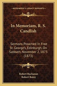 Cover image for In Memoriam, R. S. Candlish: Sermons Preached in Free St. Georgea Acentsacentsa A-Acentsa Acentss, Edinburgh, on Sabbath, November 2, 1873 (1873)
