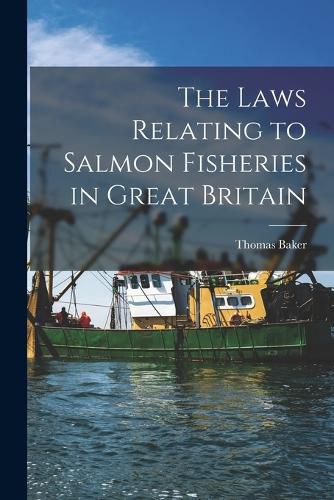 The Laws Relating to Salmon Fisheries in Great Britain