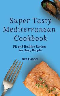 Cover image for Super Tasty Mediterranean Cookbook: Fit and Healthy Recipes For Busy People