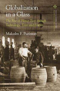 Cover image for Globalization in a Glass: The Rise of Pilsner Beer through Technology, Taste and Empire