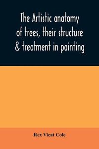 Cover image for The artistic anatomy of trees, their structure & treatment in painting