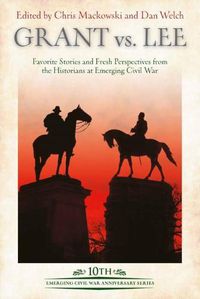 Cover image for Grant vs Lee: Favorite Stories and Fresh Perspectives from the Historians at Emerging Civil War
