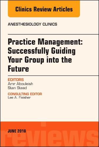 Cover image for Practice Management: Successfully Guiding Your Group into the Future, An Issue of Anesthesiology Clinics