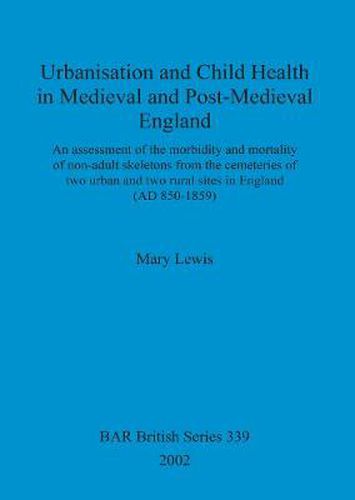 Cover image for Urbanisation and child health in medieval and post-medieval England: An assessment of the morbidity and mortality of non-adult skeletons from the cemetries of two urban and two rural sites in England (AD 850-1859)