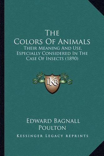 The Colors of Animals the Colors of Animals: Their Meaning and Use, Especially Considered in the Case of Their Meaning and Use, Especially Considered in the Case of Insects (1890) Insects (1890)