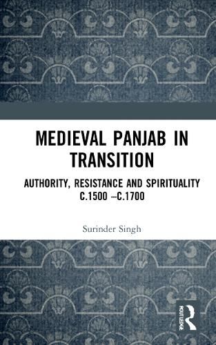 Cover image for Medieval Panjab in Transition: Authority, Resistance and Spirituality c.1500 - c.1700