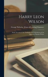 Cover image for Harry Leon Wilson; Some Account of the Truimphs and Tribulations of an American Popular Writer