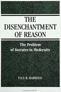 Cover image for The Disenchantment of Reason: The Problem of Socrates in Modernity