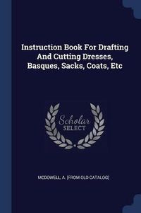 Cover image for Instruction Book for Drafting and Cutting Dresses, Basques, Sacks, Coats, Etc