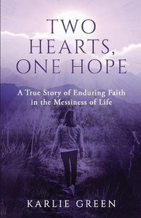 Cover image for Two Hearts, One Hope: A True Story of Enduring Faith in the Messiness of Life