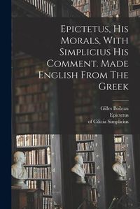 Cover image for Epictetus, His Morals, With Simplicius His Comment. Made English From The Greek