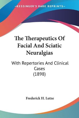 Cover image for The Therapeutics of Facial and Sciatic Neuralgias: With Repertories and Clinical Cases (1898)