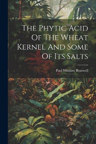 Cover image for The Phytic Acid Of The Wheat Kernel And Some Of Its Salts