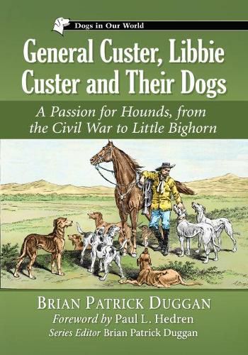 General Custer, Libbie Custer and Their Dogs: A Passion for Hounds, from the Civil War to Little Bighorn