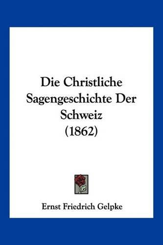 Die Christliche Sagengeschichte Der Schweiz (1862)