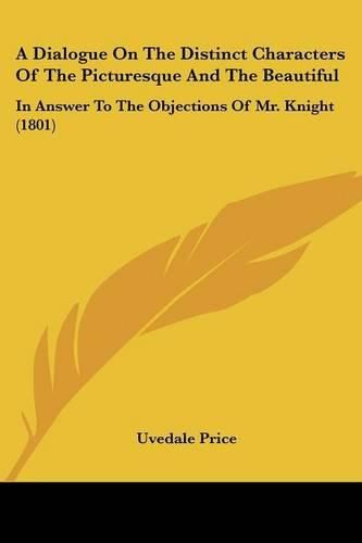 Cover image for A Dialogue on the Distinct Characters of the Picturesque and the Beautiful: In Answer to the Objections of Mr. Knight (1801)