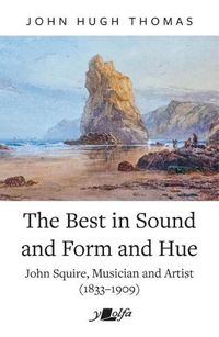 Cover image for Best in Sound and Form and Hue, The - John Squire, Musician and Artist (1833-1909)