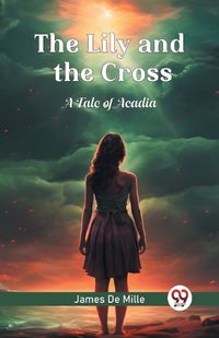 Cover image for The Lily and the Cross A Tale of Acadia