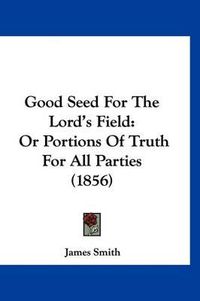 Cover image for Good Seed for the Lord's Field: Or Portions of Truth for All Parties (1856)