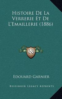 Cover image for Histoire de La Verrerie Et de L'Emaillerie (1886)