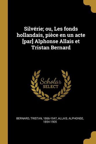 Cover image for Silverie; ou, Les fonds hollandais, piece en un acte [par] Alphonse Allais et Tristan Bernard