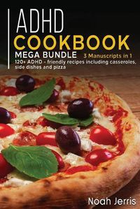 Cover image for ADHD Cookbook: MEGA BUNDLE - 3 Manuscripts in 1 - 120+ ADHD - friendly recipes including casseroles, side dishes and pizza