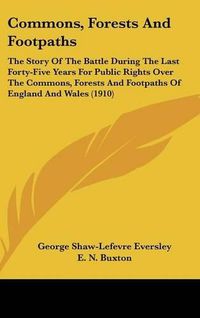 Cover image for Commons, Forests and Footpaths: The Story of the Battle During the Last Forty-Five Years for Public Rights Over the Commons, Forests and Footpaths of England and Wales (1910)