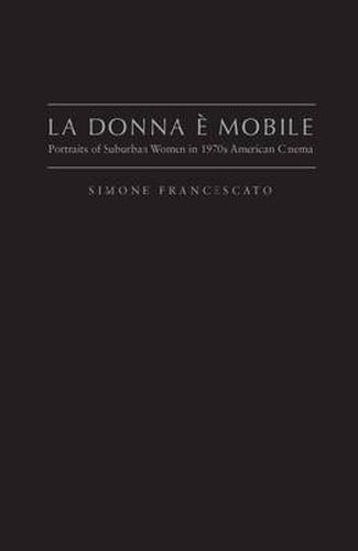 Cover image for La Donna e' Mobile: Portraits of Suburban Women in the 1970s American Cinema