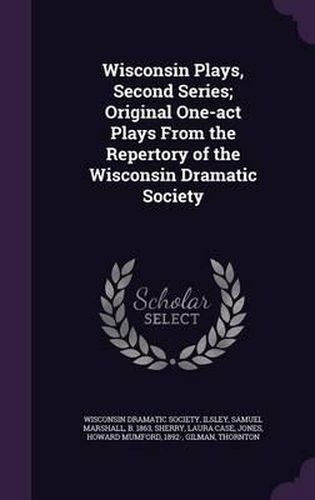 Wisconsin Plays, Second Series; Original One-Act Plays from the Repertory of the Wisconsin Dramatic Society