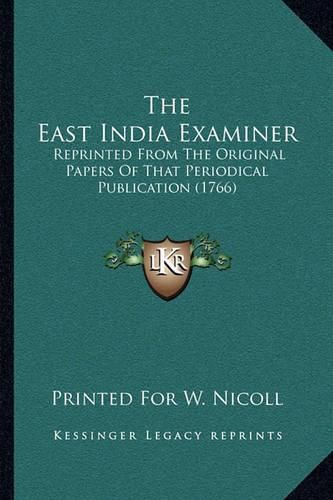 Cover image for The East India Examiner: Reprinted from the Original Papers of That Periodical Publication (1766)