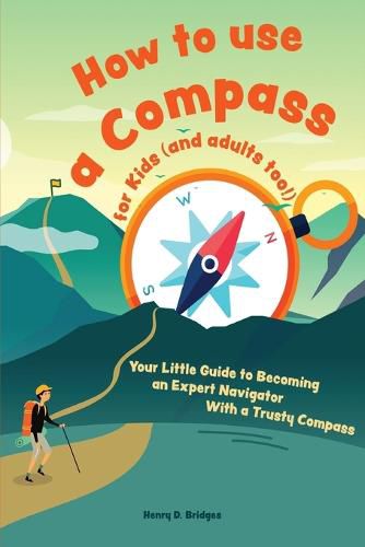 Cover image for How to use a compass for kids (and adults too!): Your Little Guide to Becoming an Expert Navigator With a Trusty Compass