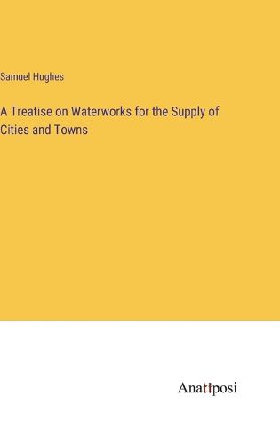 Cover image for A Treatise on Waterworks for the Supply of Cities and Towns