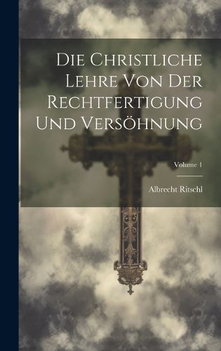 Cover image for Die Christliche Lehre Von Der Rechtfertigung Und Versoehnung; Volume 1