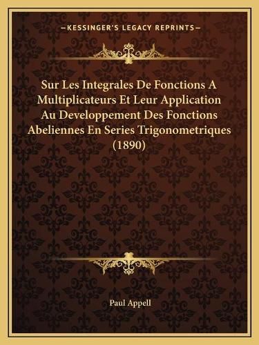 Sur Les Integrales de Fonctions a Multiplicateurs Et Leur Application Au Developpement Des Fonctions Abeliennes En Series Trigonometriques (1890)