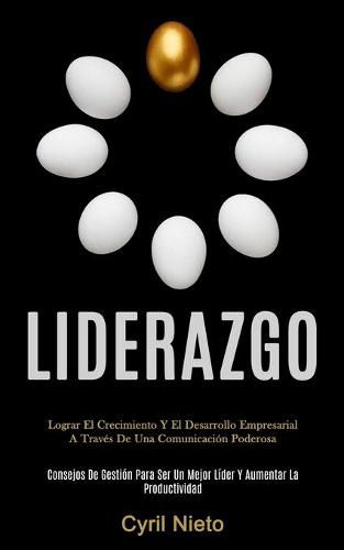 Cover image for Liderazgo: Lograr el crecimiento y el desarrollo empresarial a traves de una comunicacion poderosa (Consejos de gestion para ser un mejor lider y aumentar la productividad)