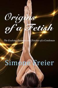 Cover image for Origins of a Fetish: The evolving fantasies and fetishes of a gentleman