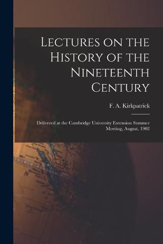 Cover image for Lectures on the History of the Nineteenth Century: Delivered at the Cambridge University Extension Summer Meeting, August, 1902