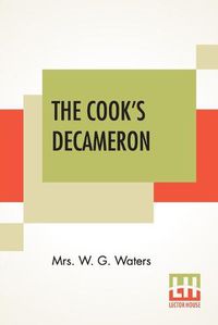 Cover image for The Cook's Decameron: A Study In Taste Containing Over Two Hundred Recipes For Italian Dishes