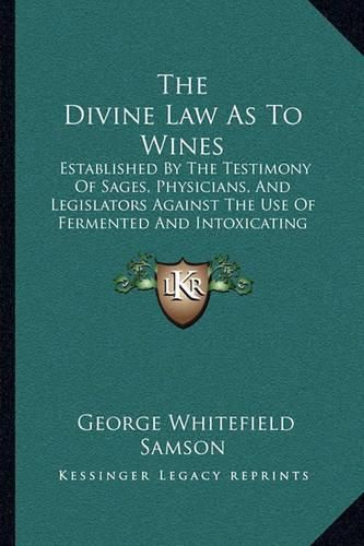 Cover image for The Divine Law as to Wines: Established by the Testimony of Sages, Physicians, and Legislators Against the Use of Fermented and Intoxicating Wines (1880)